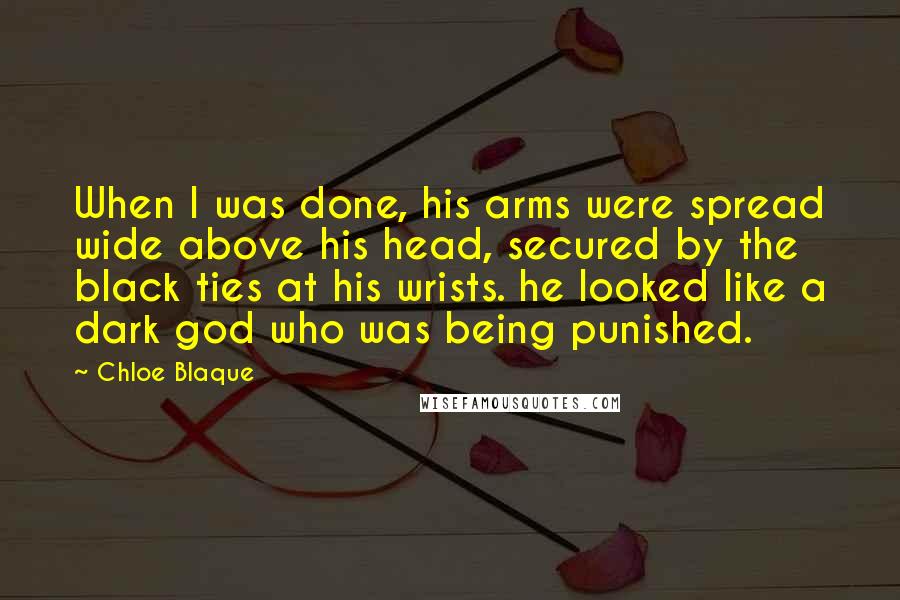 Chloe Blaque Quotes: When I was done, his arms were spread wide above his head, secured by the black ties at his wrists. he looked like a dark god who was being punished.