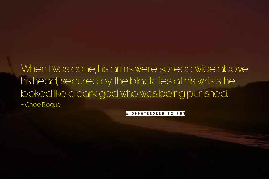 Chloe Blaque Quotes: When I was done, his arms were spread wide above his head, secured by the black ties at his wrists. he looked like a dark god who was being punished.