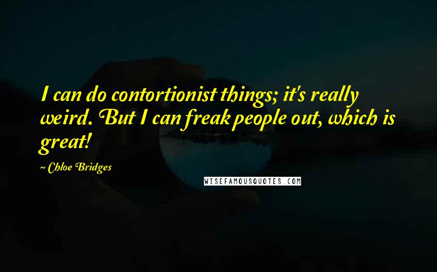 Chloe Bridges Quotes: I can do contortionist things; it's really weird. But I can freak people out, which is great!