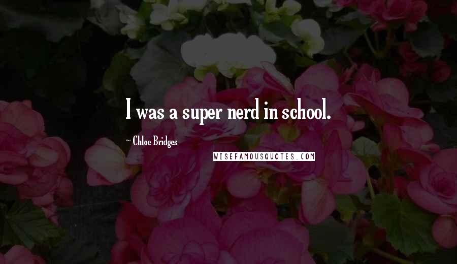 Chloe Bridges Quotes: I was a super nerd in school.