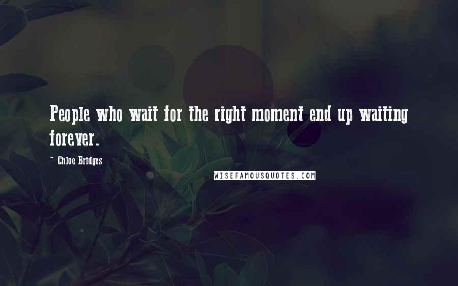 Chloe Bridges Quotes: People who wait for the right moment end up waiting forever.