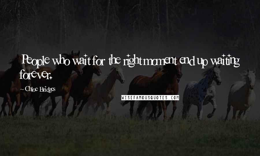 Chloe Bridges Quotes: People who wait for the right moment end up waiting forever.
