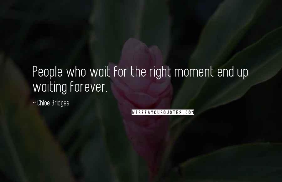 Chloe Bridges Quotes: People who wait for the right moment end up waiting forever.