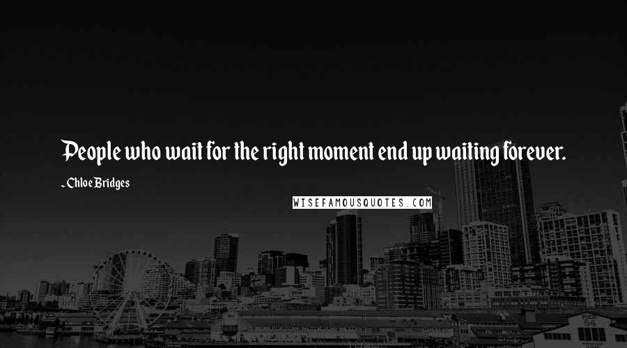 Chloe Bridges Quotes: People who wait for the right moment end up waiting forever.