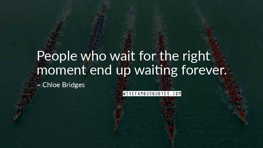 Chloe Bridges Quotes: People who wait for the right moment end up waiting forever.