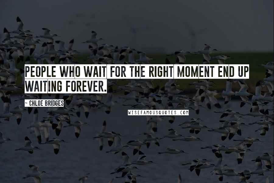 Chloe Bridges Quotes: People who wait for the right moment end up waiting forever.