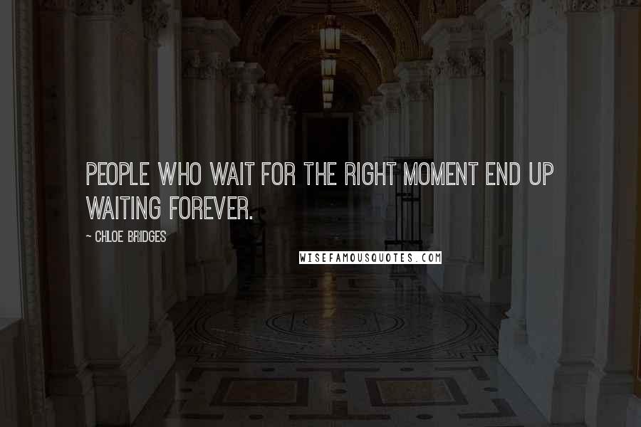 Chloe Bridges Quotes: People who wait for the right moment end up waiting forever.