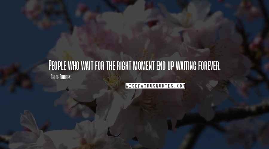 Chloe Bridges Quotes: People who wait for the right moment end up waiting forever.