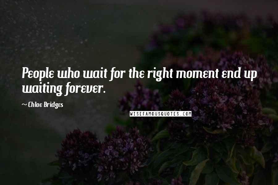 Chloe Bridges Quotes: People who wait for the right moment end up waiting forever.