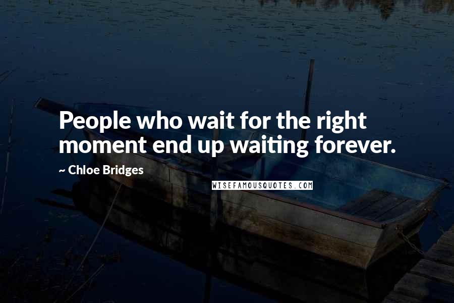 Chloe Bridges Quotes: People who wait for the right moment end up waiting forever.