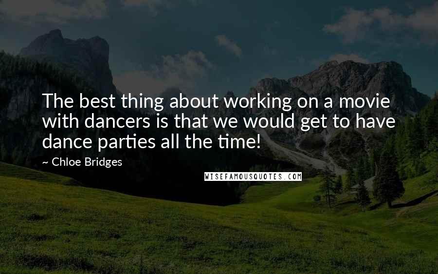 Chloe Bridges Quotes: The best thing about working on a movie with dancers is that we would get to have dance parties all the time!