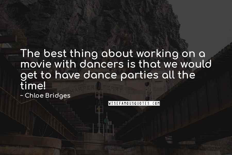 Chloe Bridges Quotes: The best thing about working on a movie with dancers is that we would get to have dance parties all the time!