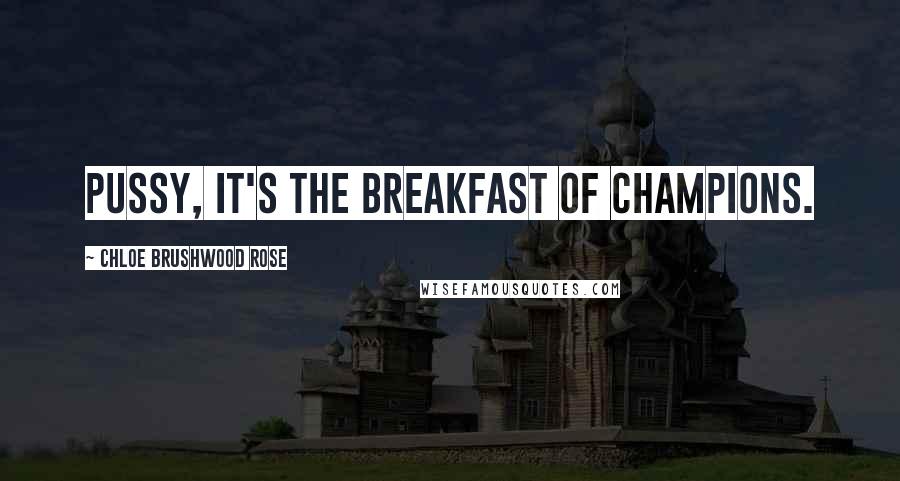 Chloe Brushwood Rose Quotes: Pussy, it's the breakfast of champions.