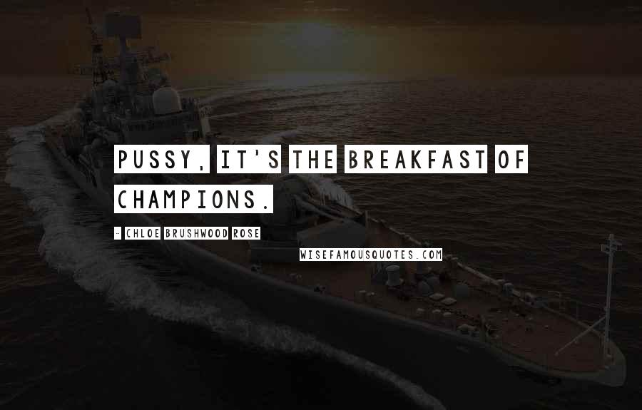 Chloe Brushwood Rose Quotes: Pussy, it's the breakfast of champions.