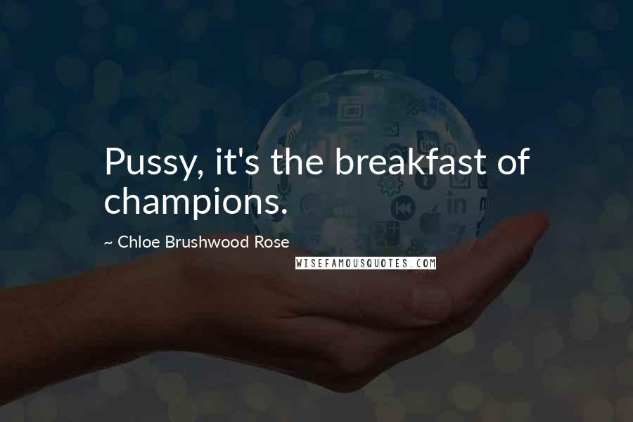 Chloe Brushwood Rose Quotes: Pussy, it's the breakfast of champions.