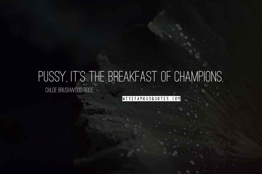 Chloe Brushwood Rose Quotes: Pussy, it's the breakfast of champions.