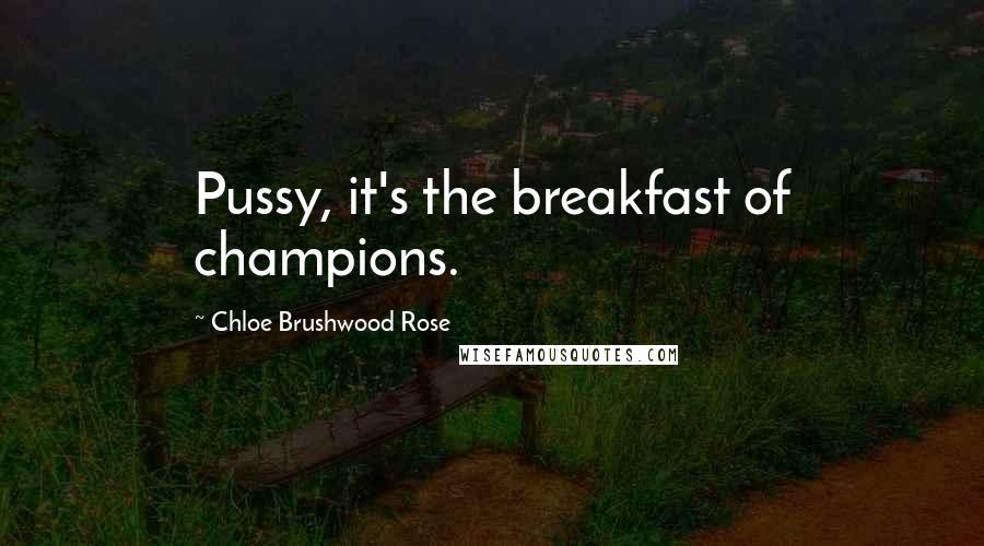 Chloe Brushwood Rose Quotes: Pussy, it's the breakfast of champions.