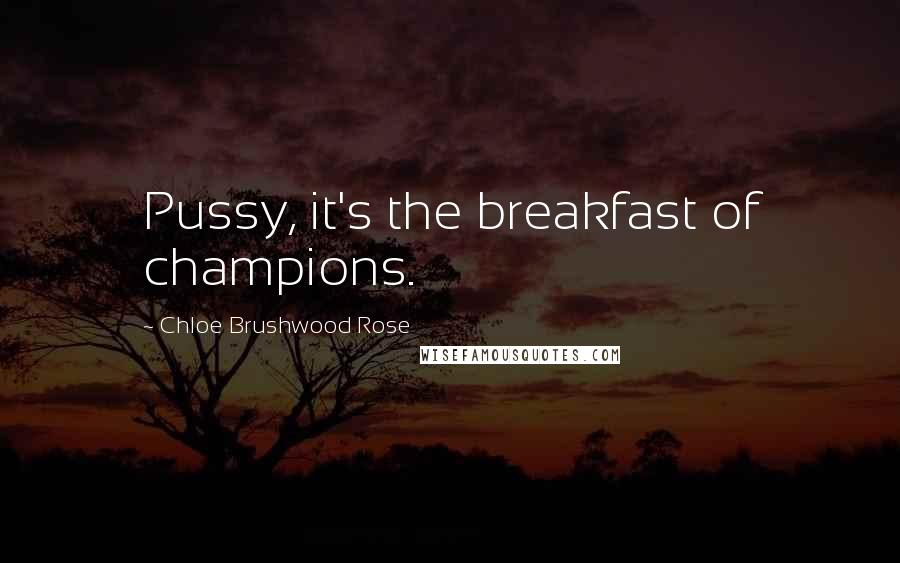 Chloe Brushwood Rose Quotes: Pussy, it's the breakfast of champions.