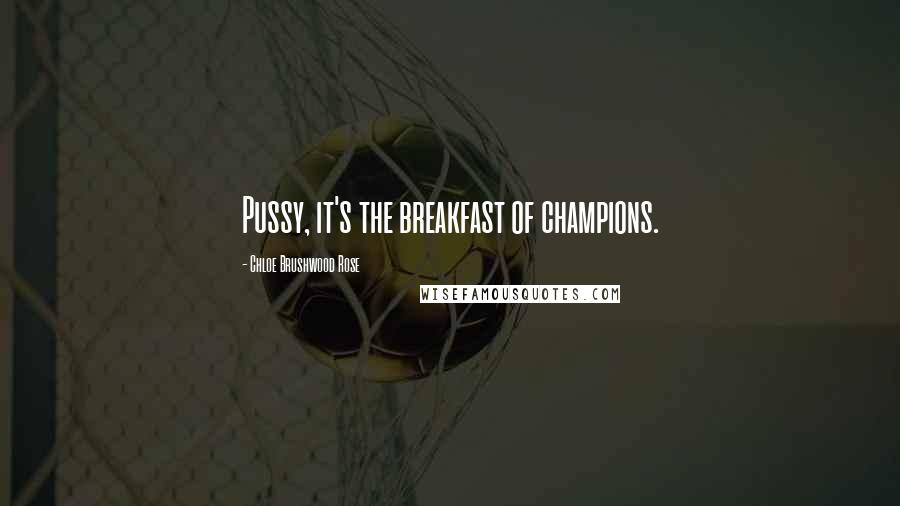 Chloe Brushwood Rose Quotes: Pussy, it's the breakfast of champions.