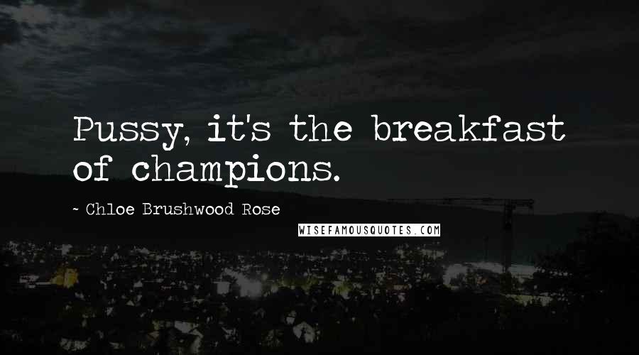 Chloe Brushwood Rose Quotes: Pussy, it's the breakfast of champions.