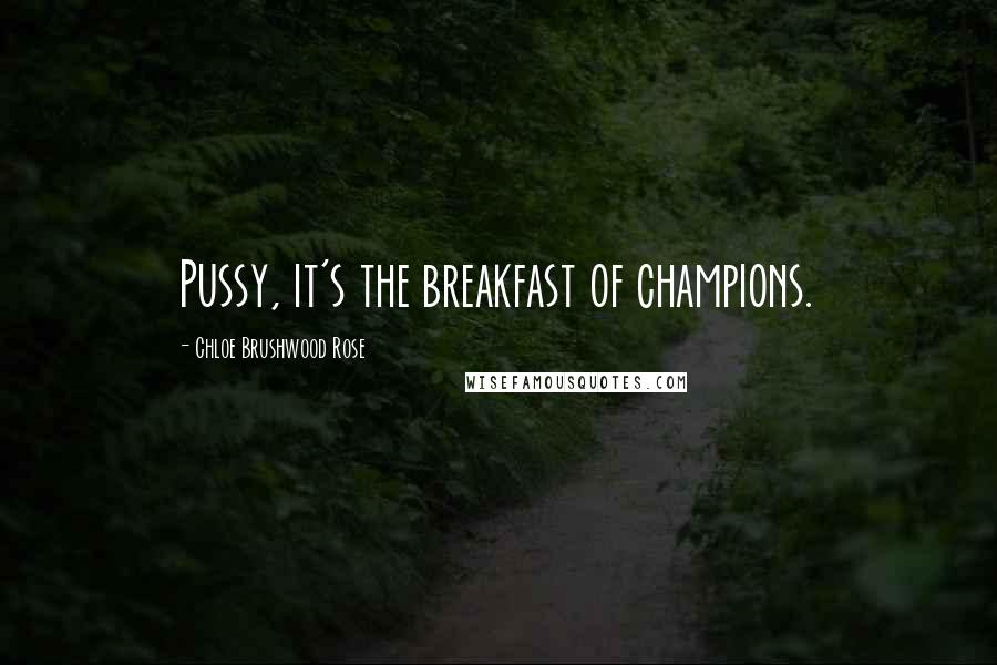 Chloe Brushwood Rose Quotes: Pussy, it's the breakfast of champions.