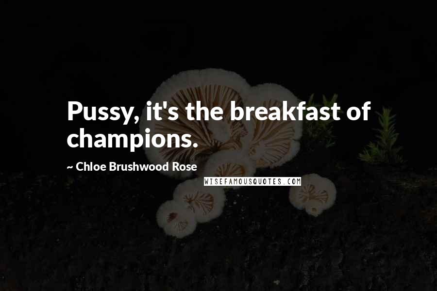 Chloe Brushwood Rose Quotes: Pussy, it's the breakfast of champions.