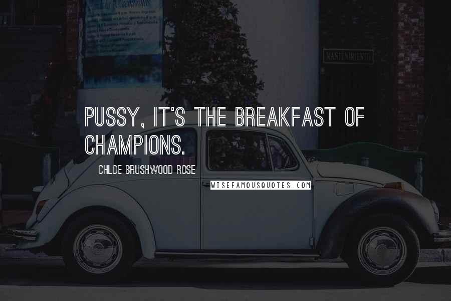 Chloe Brushwood Rose Quotes: Pussy, it's the breakfast of champions.