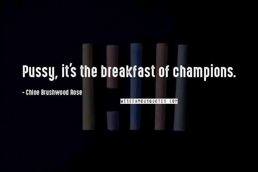 Chloe Brushwood Rose Quotes: Pussy, it's the breakfast of champions.