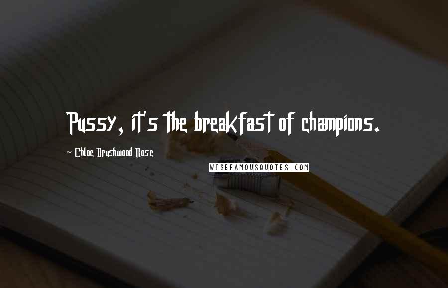 Chloe Brushwood Rose Quotes: Pussy, it's the breakfast of champions.