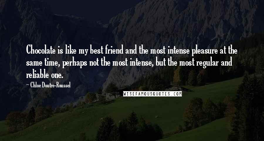 Chloe Doutre-Roussel Quotes: Chocolate is like my best friend and the most intense pleasure at the same time, perhaps not the most intense, but the most regular and reliable one.