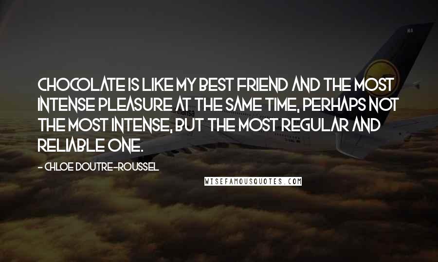 Chloe Doutre-Roussel Quotes: Chocolate is like my best friend and the most intense pleasure at the same time, perhaps not the most intense, but the most regular and reliable one.