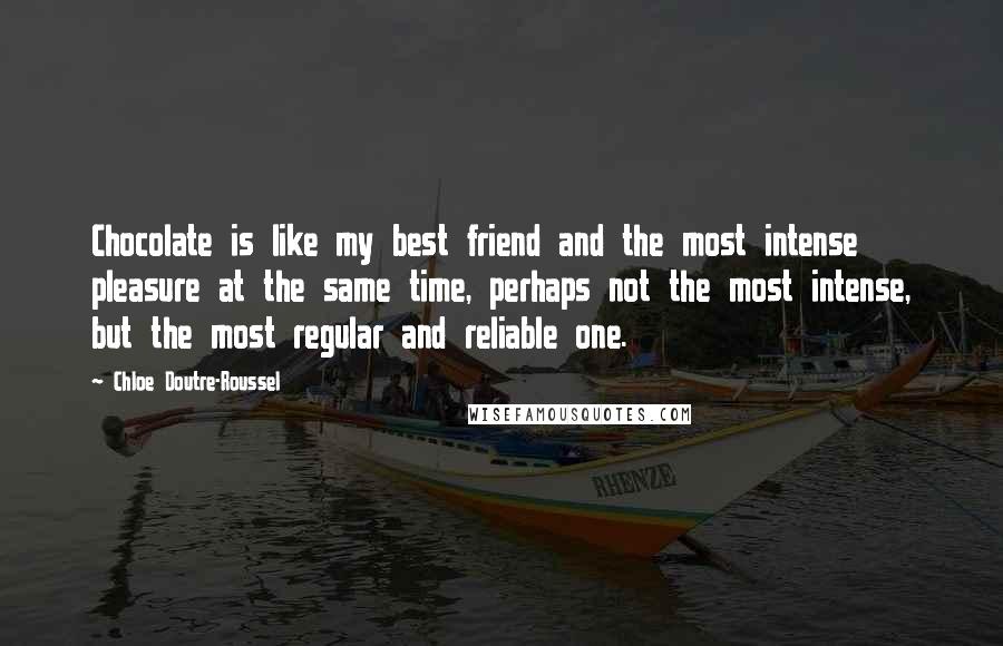 Chloe Doutre-Roussel Quotes: Chocolate is like my best friend and the most intense pleasure at the same time, perhaps not the most intense, but the most regular and reliable one.