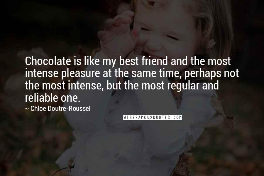 Chloe Doutre-Roussel Quotes: Chocolate is like my best friend and the most intense pleasure at the same time, perhaps not the most intense, but the most regular and reliable one.