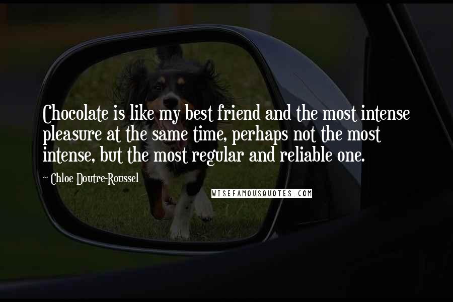 Chloe Doutre-Roussel Quotes: Chocolate is like my best friend and the most intense pleasure at the same time, perhaps not the most intense, but the most regular and reliable one.