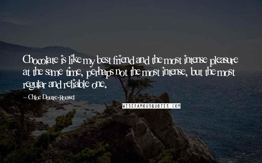 Chloe Doutre-Roussel Quotes: Chocolate is like my best friend and the most intense pleasure at the same time, perhaps not the most intense, but the most regular and reliable one.