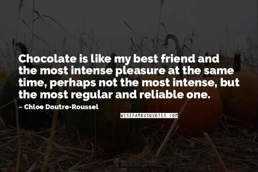 Chloe Doutre-Roussel Quotes: Chocolate is like my best friend and the most intense pleasure at the same time, perhaps not the most intense, but the most regular and reliable one.