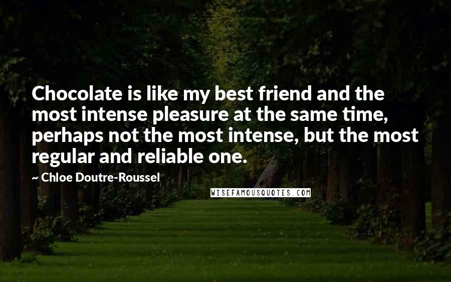 Chloe Doutre-Roussel Quotes: Chocolate is like my best friend and the most intense pleasure at the same time, perhaps not the most intense, but the most regular and reliable one.