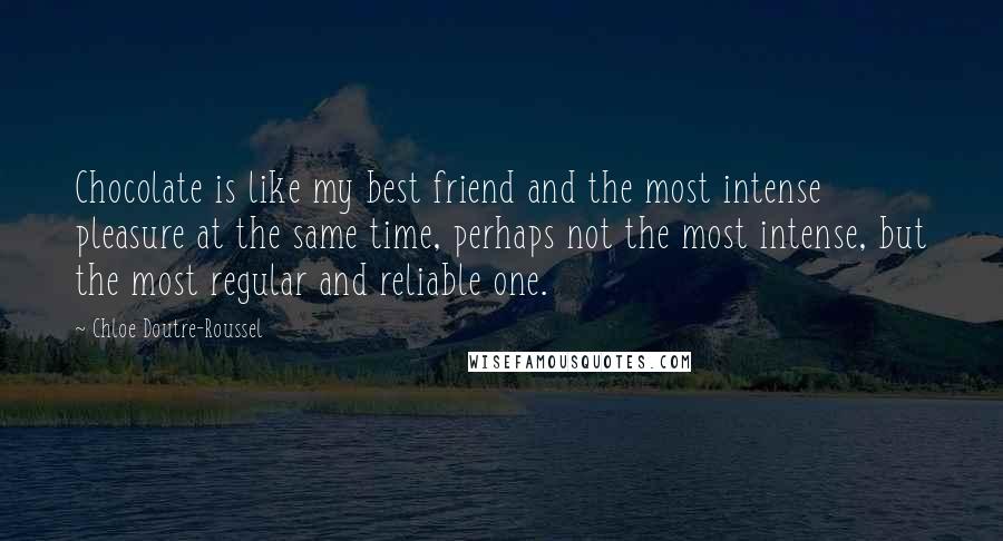 Chloe Doutre-Roussel Quotes: Chocolate is like my best friend and the most intense pleasure at the same time, perhaps not the most intense, but the most regular and reliable one.