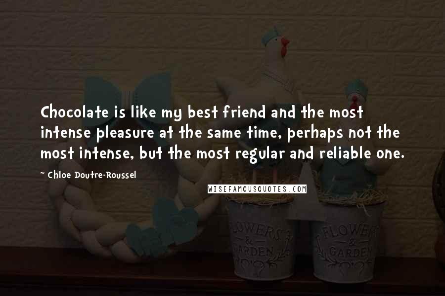 Chloe Doutre-Roussel Quotes: Chocolate is like my best friend and the most intense pleasure at the same time, perhaps not the most intense, but the most regular and reliable one.