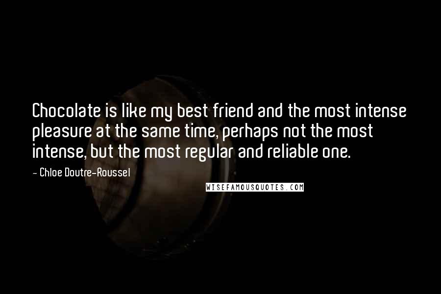 Chloe Doutre-Roussel Quotes: Chocolate is like my best friend and the most intense pleasure at the same time, perhaps not the most intense, but the most regular and reliable one.