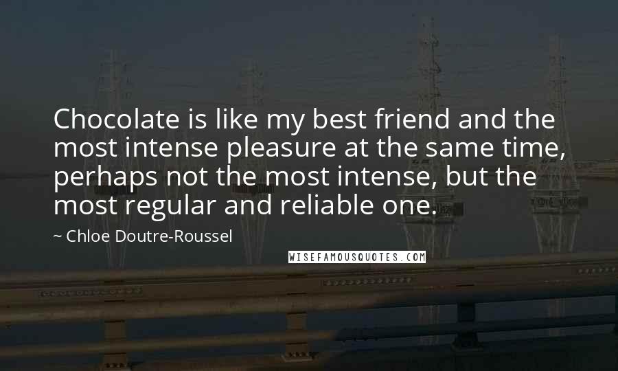 Chloe Doutre-Roussel Quotes: Chocolate is like my best friend and the most intense pleasure at the same time, perhaps not the most intense, but the most regular and reliable one.