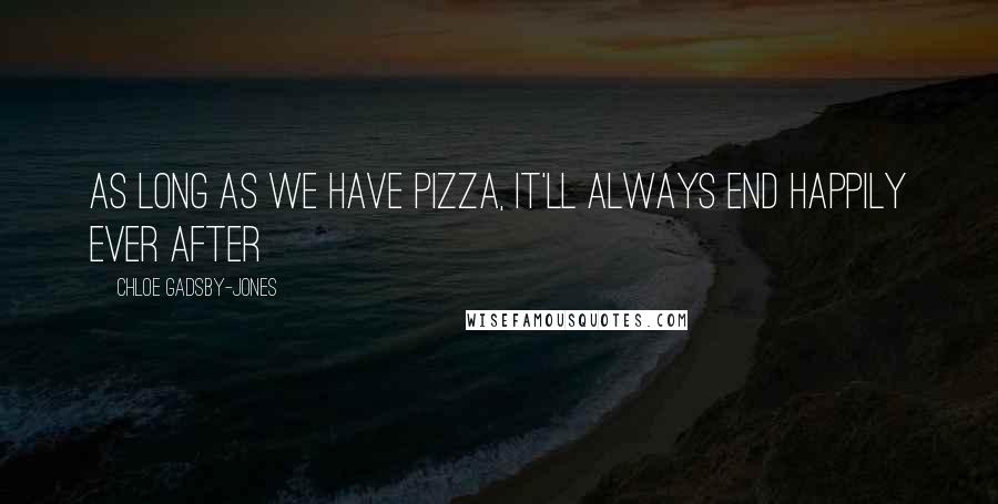 Chloe Gadsby-Jones Quotes: As long as we have pizza, It'll always end happily ever after