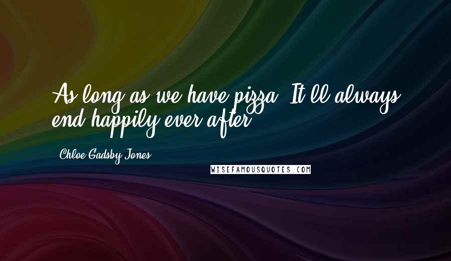 Chloe Gadsby-Jones Quotes: As long as we have pizza, It'll always end happily ever after