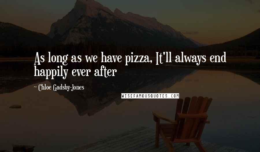 Chloe Gadsby-Jones Quotes: As long as we have pizza, It'll always end happily ever after