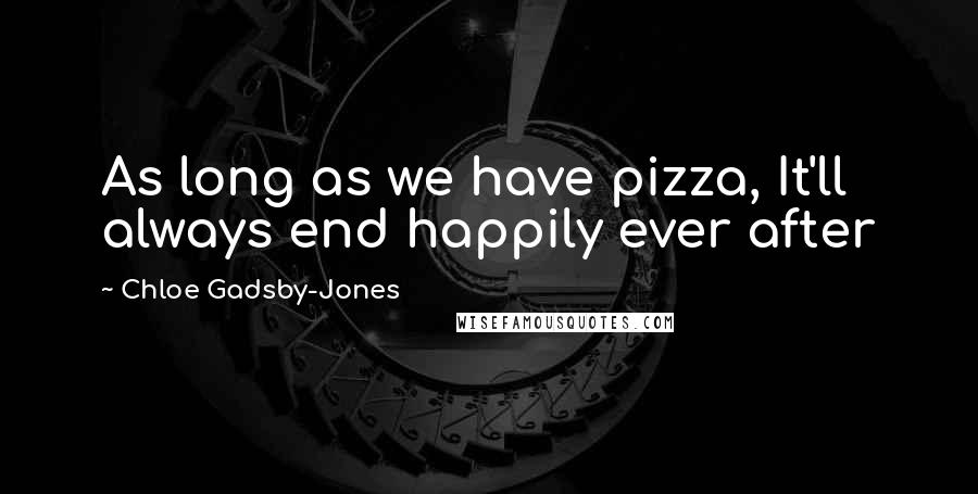 Chloe Gadsby-Jones Quotes: As long as we have pizza, It'll always end happily ever after