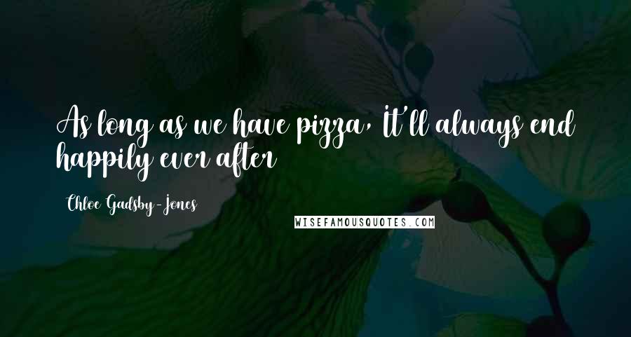 Chloe Gadsby-Jones Quotes: As long as we have pizza, It'll always end happily ever after