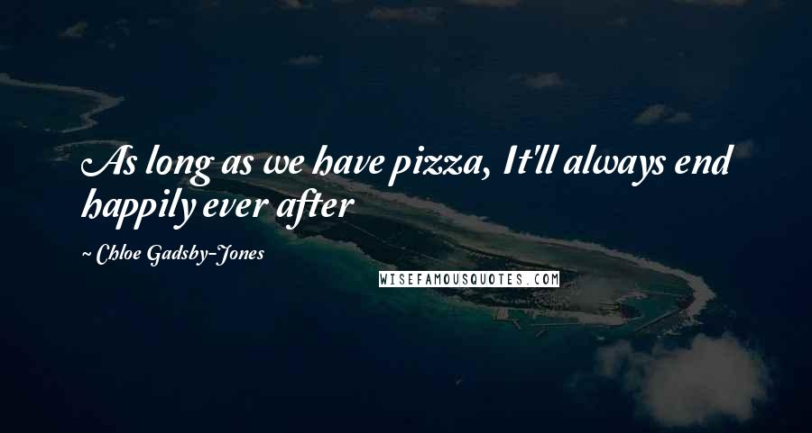 Chloe Gadsby-Jones Quotes: As long as we have pizza, It'll always end happily ever after