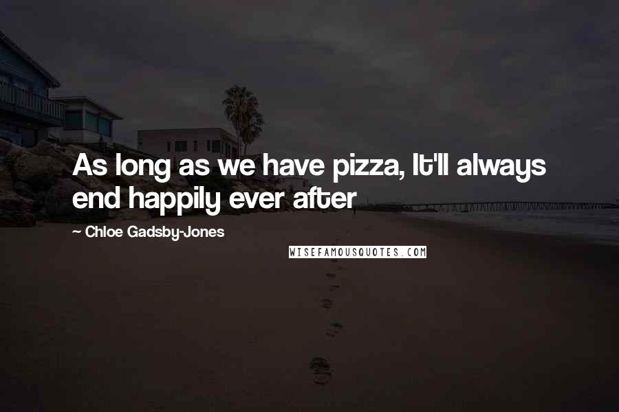 Chloe Gadsby-Jones Quotes: As long as we have pizza, It'll always end happily ever after