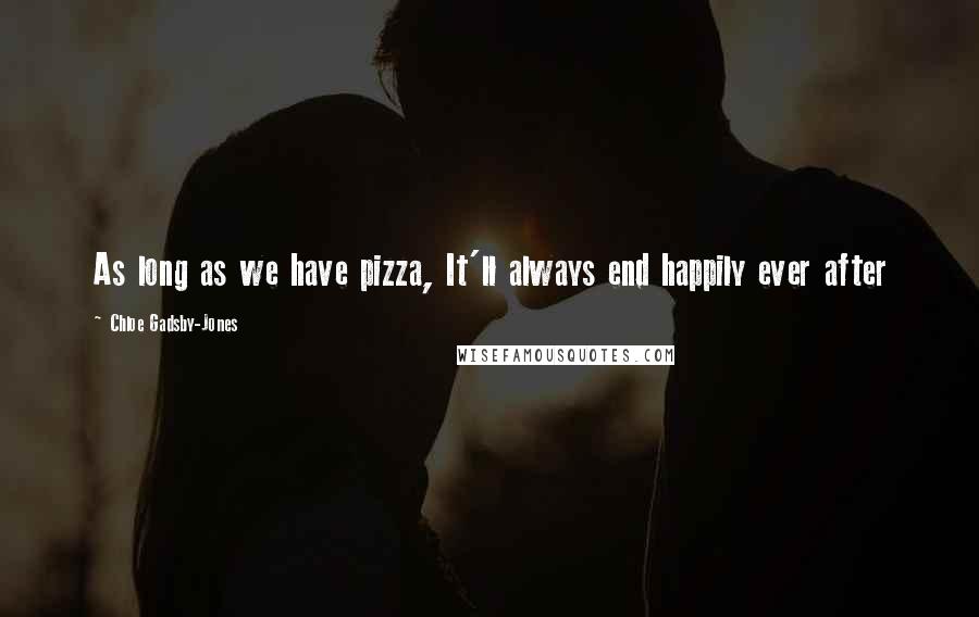 Chloe Gadsby-Jones Quotes: As long as we have pizza, It'll always end happily ever after
