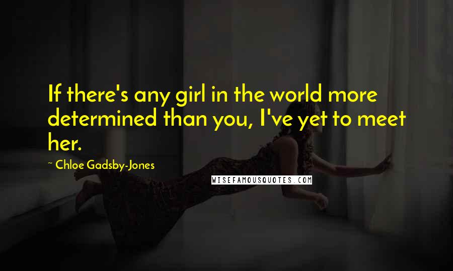 Chloe Gadsby-Jones Quotes: If there's any girl in the world more determined than you, I've yet to meet her.